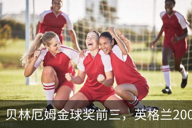 贝林厄姆金球奖前三，英格兰2005年双德后首人